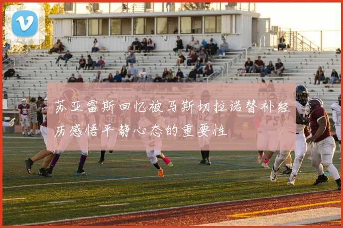 苏亚雷斯回忆被马斯切拉诺替补经历感悟平静心态的重要性