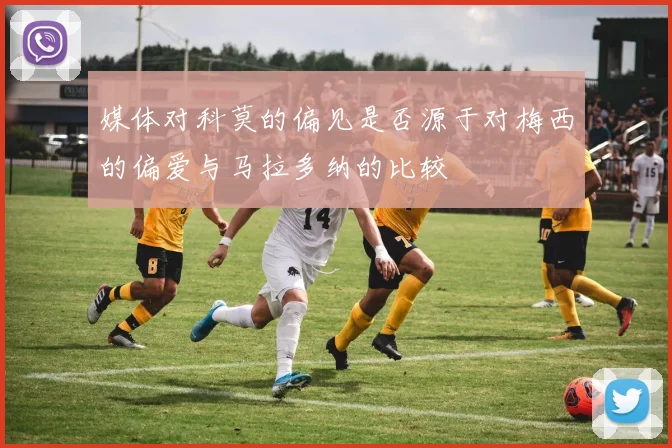 媒体对科莫的偏见是否源于对梅西的偏爱与马拉多纳的比较