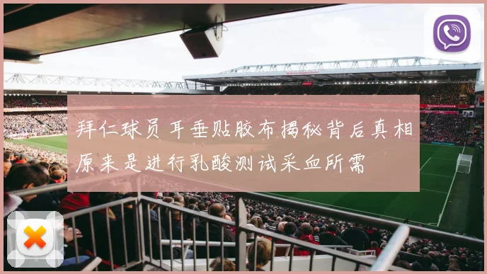 拜仁球员耳垂贴胶布揭秘背后真相原来是进行乳酸测试采血所需
