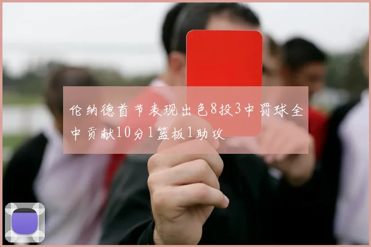 伦纳德首节表现出色8投3中罚球全中贡献10分1篮板1助攻