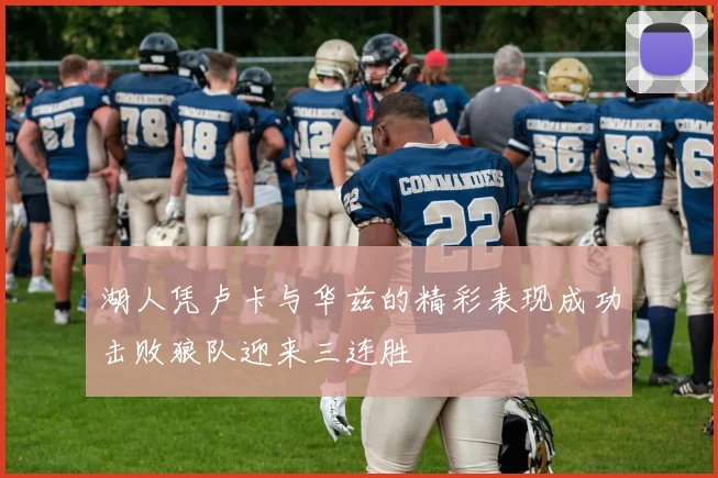 湖人凭卢卡与华兹的精彩表现成功击败狼队迎来三连胜