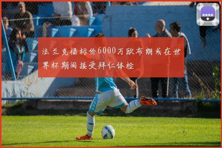 法兰克福标价6000万欧布朗或在世界杯期间接受拜仁体检