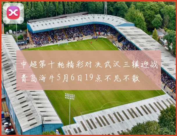 中超第十轮精彩对决武汉三镇迎战青岛海牛5月6日19点不见不散