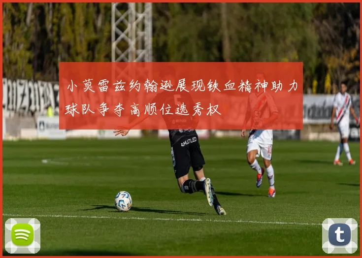 小莫雷兹约翰逊展现铁血精神助力球队争夺高顺位选秀权